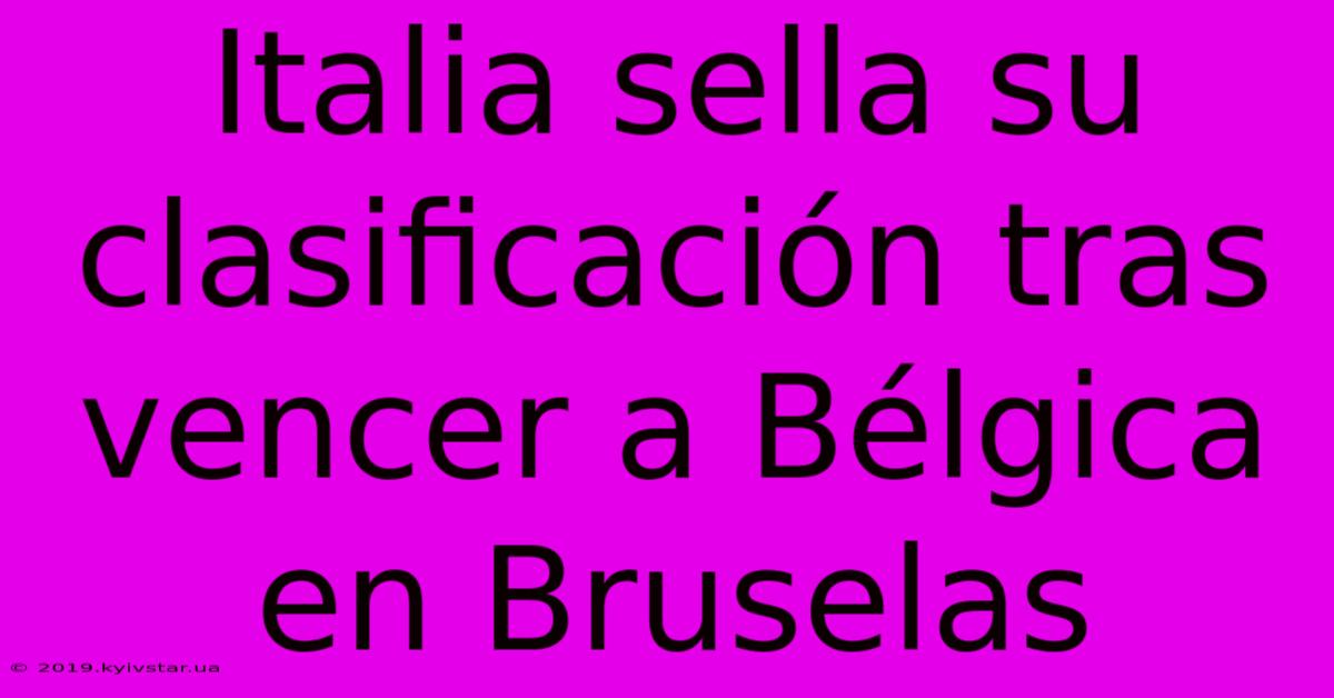 Italia Sella Su Clasificación Tras Vencer A Bélgica En Bruselas