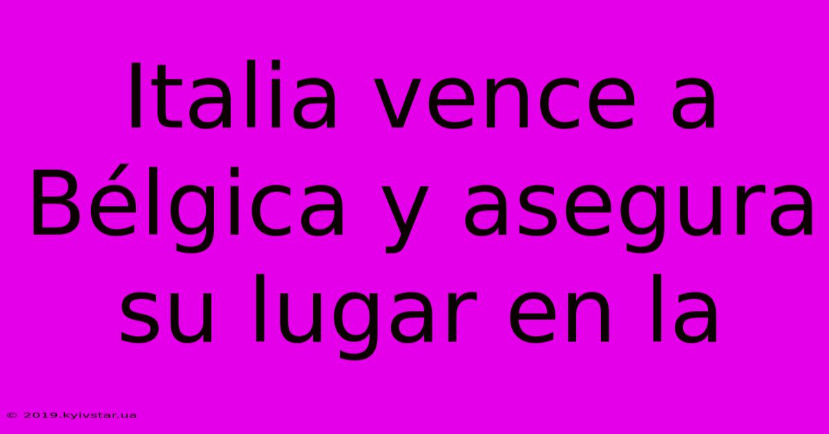 Italia Vence A Bélgica Y Asegura Su Lugar En La