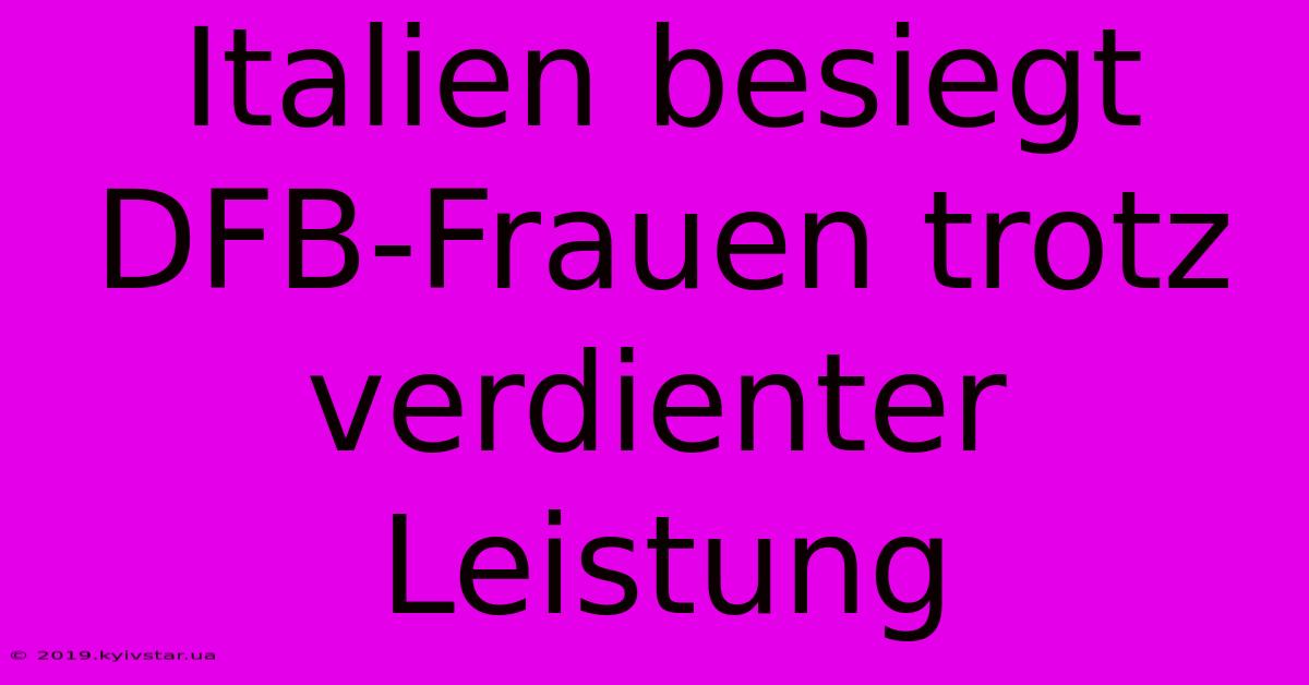 Italien Besiegt DFB-Frauen Trotz Verdienter Leistung