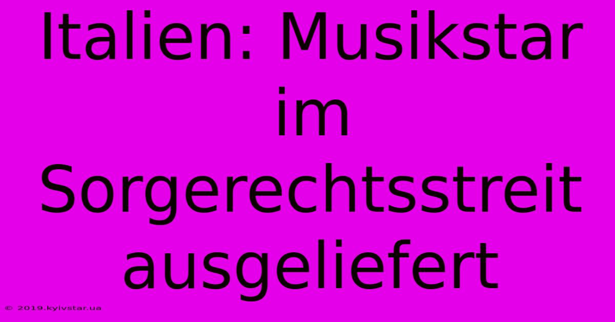 Italien: Musikstar Im Sorgerechtsstreit Ausgeliefert