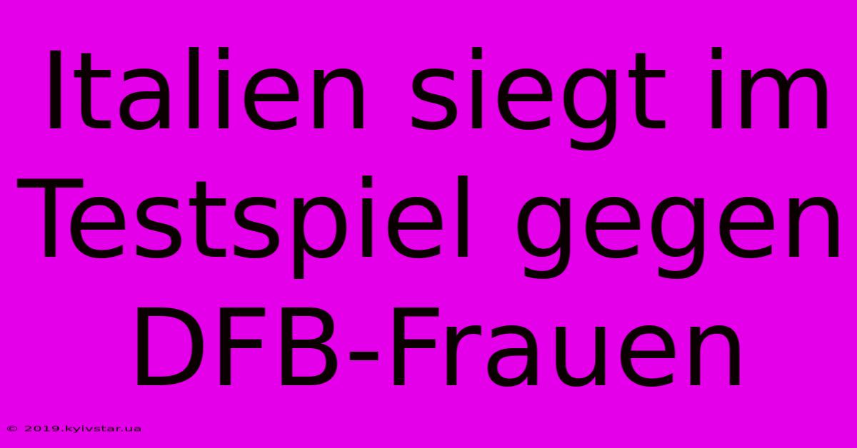 Italien Siegt Im Testspiel Gegen DFB-Frauen