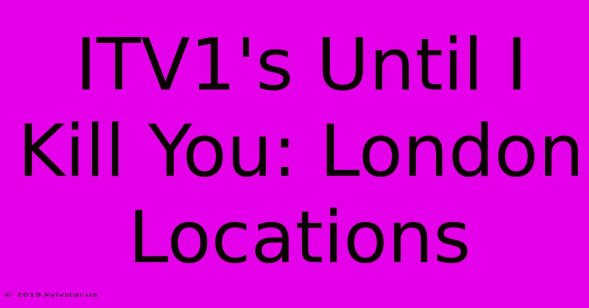 ITV1's Until I Kill You: London Locations