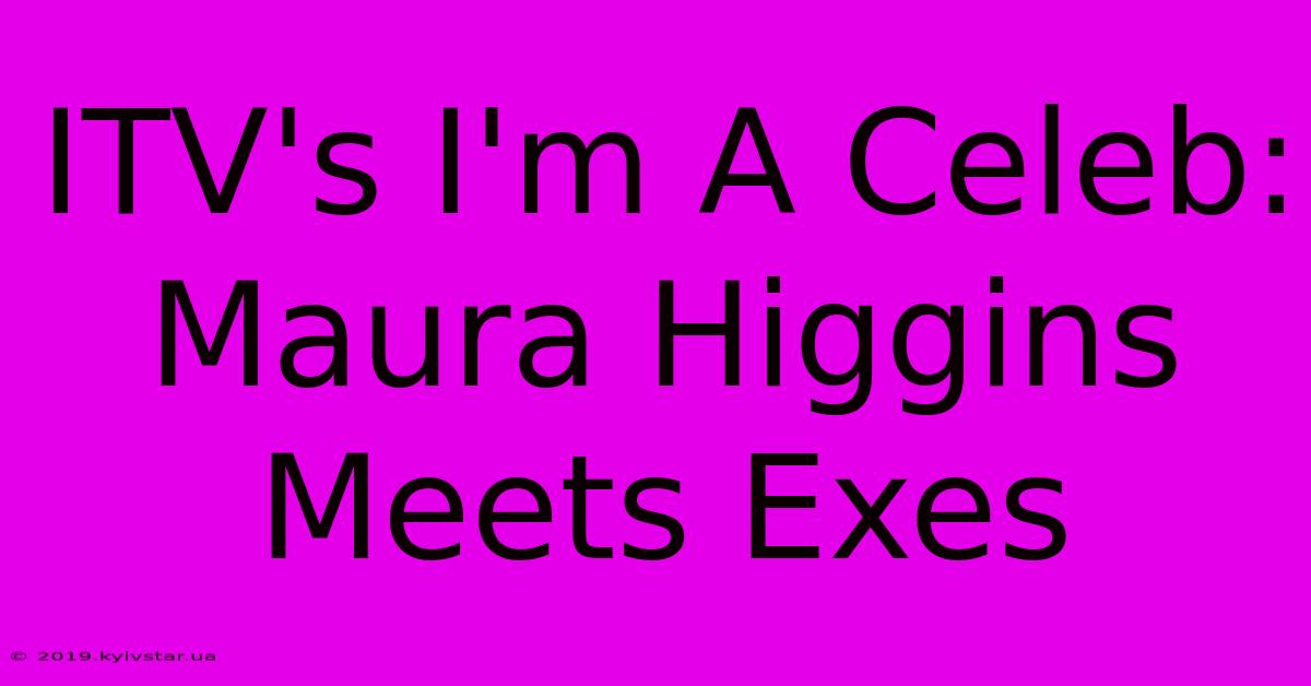 ITV's I'm A Celeb: Maura Higgins Meets Exes 