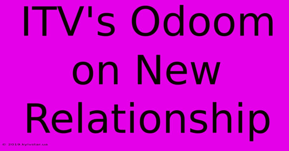 ITV's Odoom On New Relationship