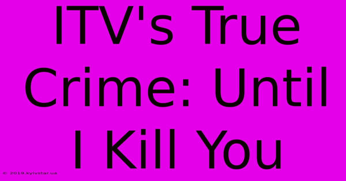 ITV's True Crime: Until I Kill You