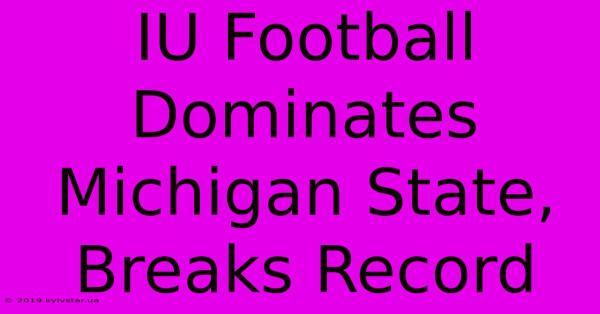 IU Football Dominates Michigan State, Breaks Record