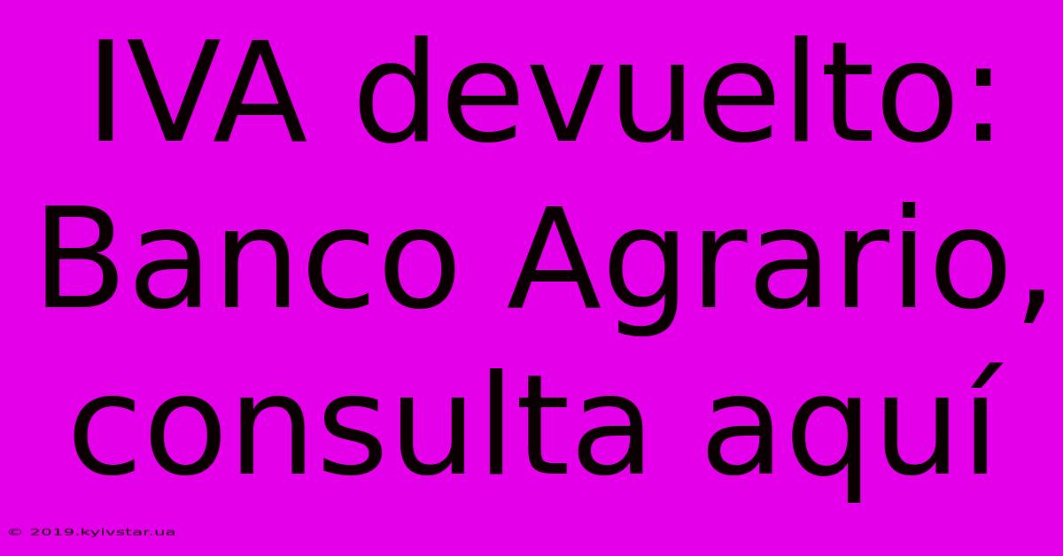 IVA Devuelto: Banco Agrario, Consulta Aquí