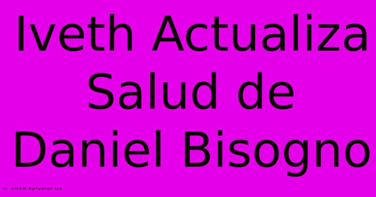 Iveth Actualiza Salud De Daniel Bisogno