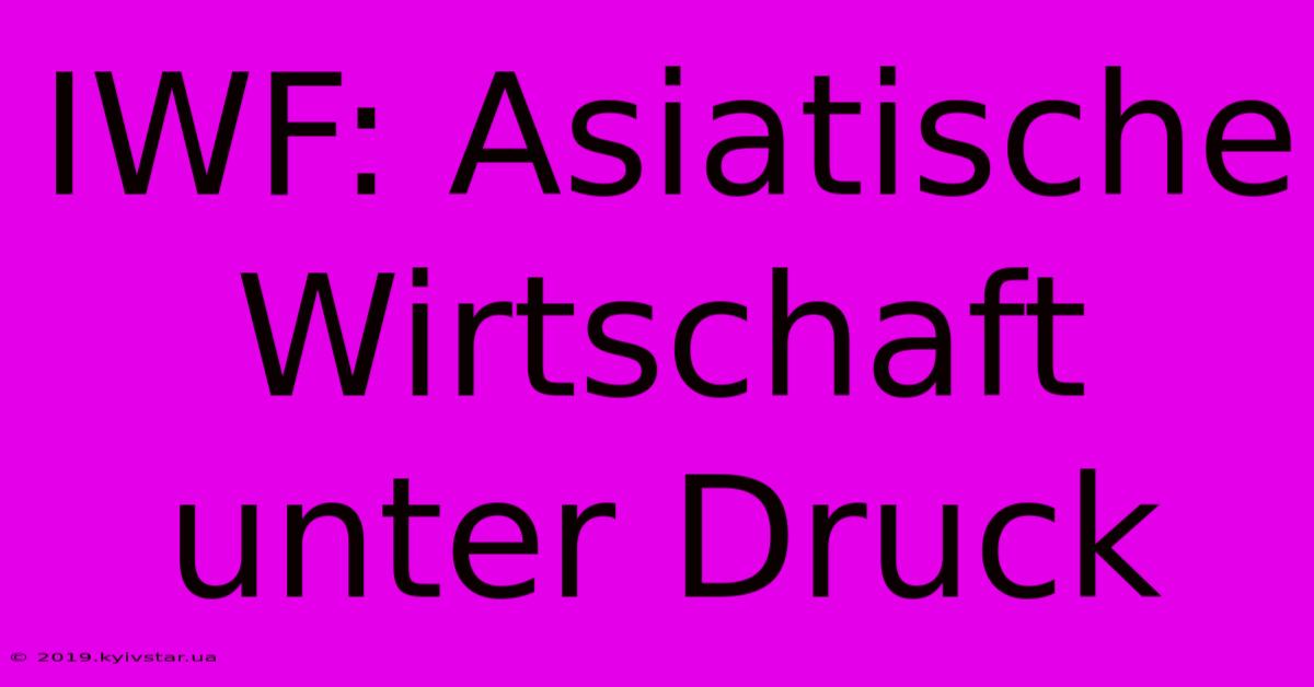 IWF: Asiatische Wirtschaft Unter Druck