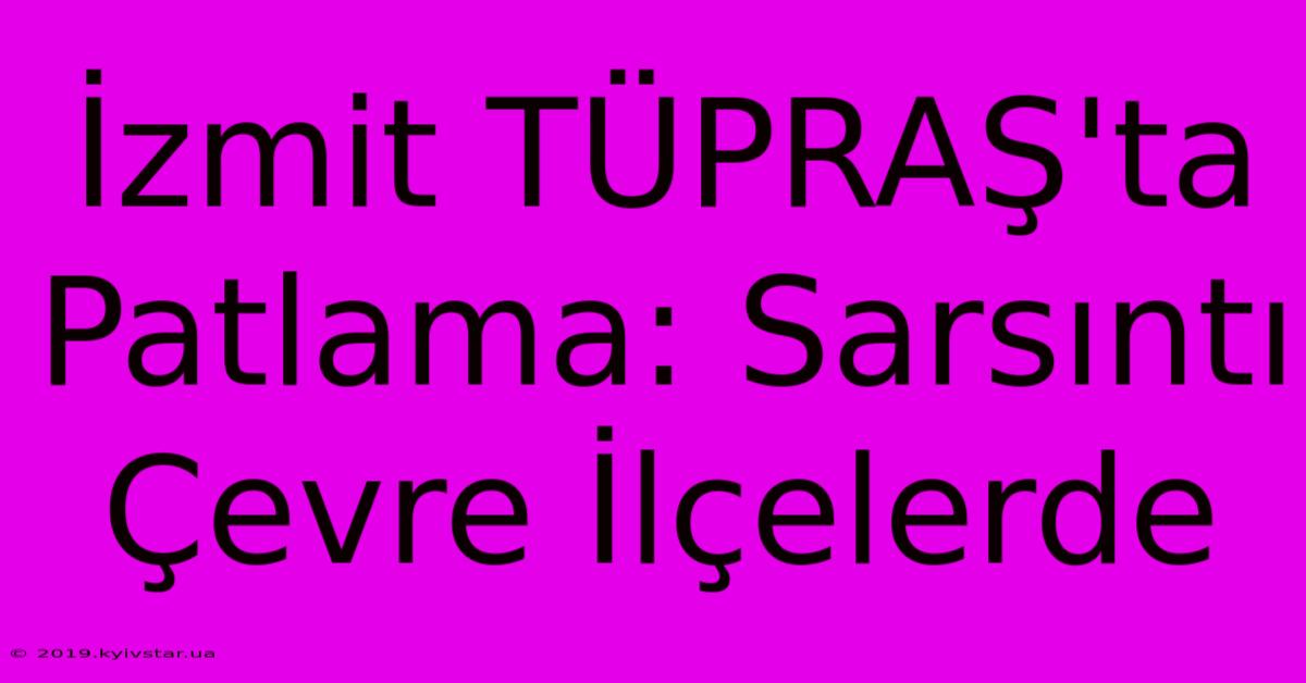 İzmit TÜPRAŞ'ta Patlama: Sarsıntı Çevre İlçelerde