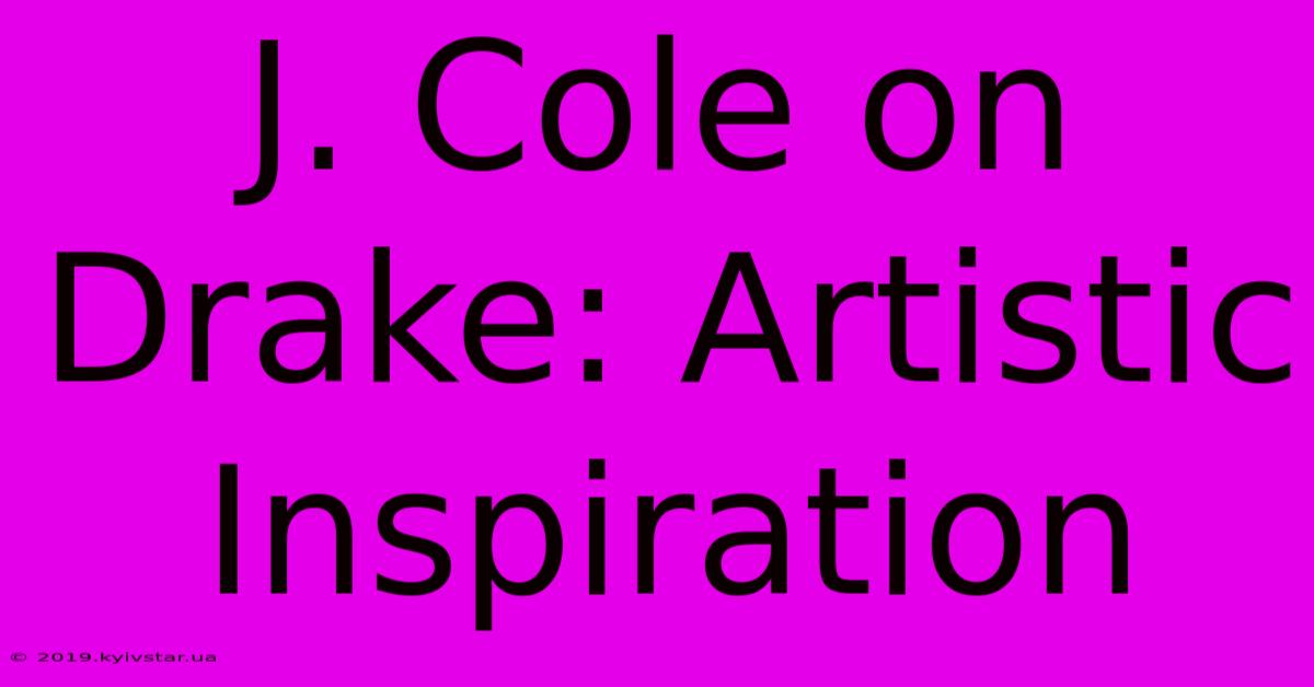 J. Cole On Drake: Artistic Inspiration