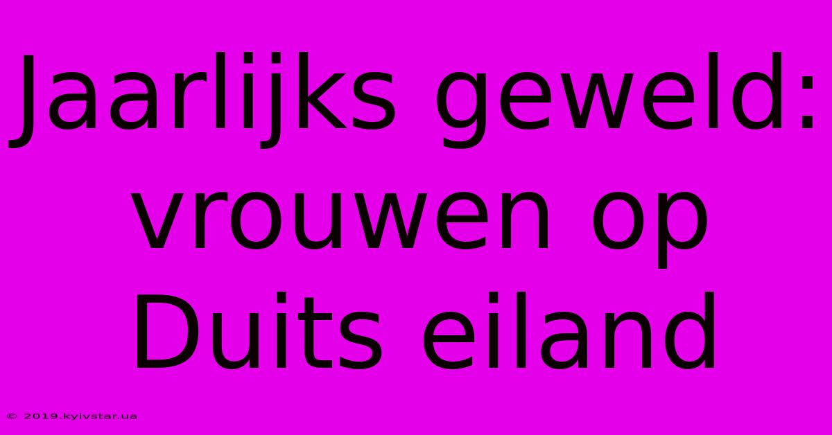 Jaarlijks Geweld: Vrouwen Op Duits Eiland