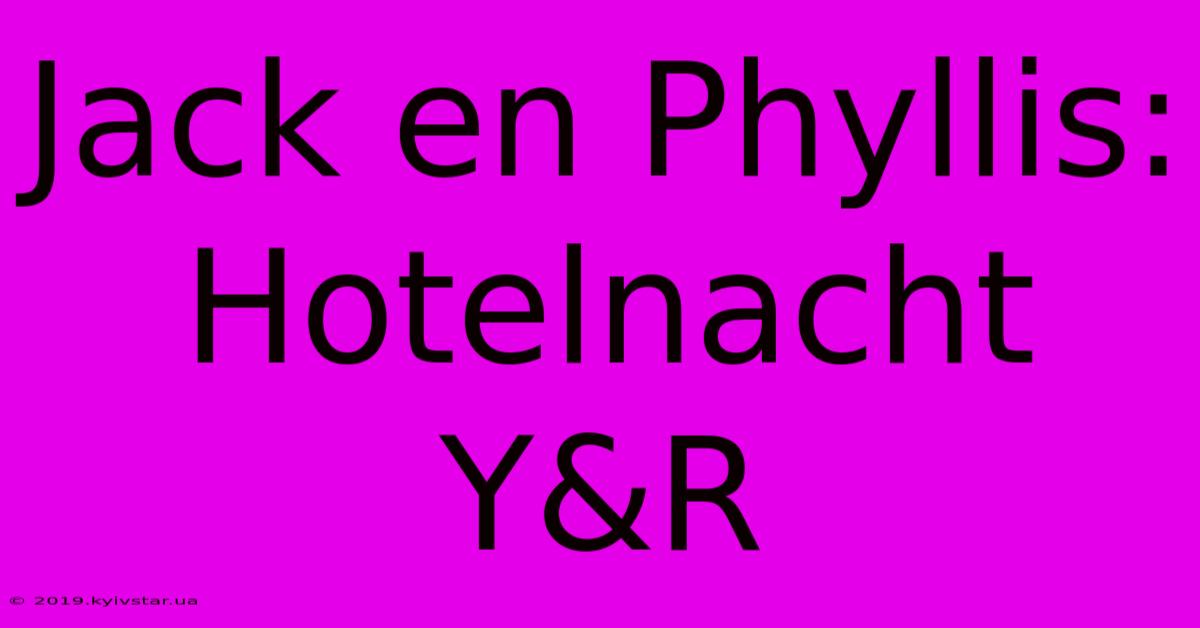 Jack En Phyllis: Hotelnacht Y&R