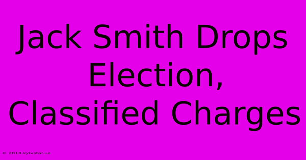 Jack Smith Drops Election, Classified Charges