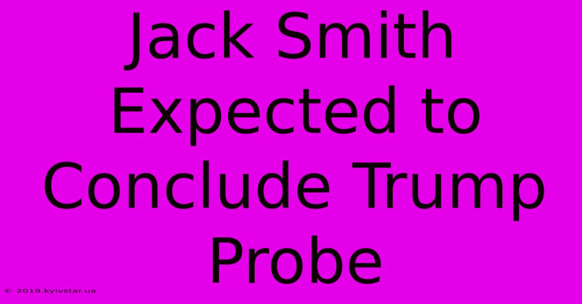 Jack Smith Expected To Conclude Trump Probe