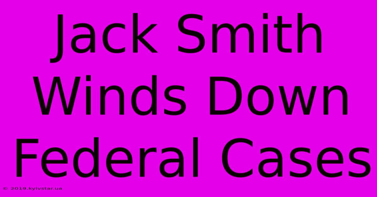 Jack Smith Winds Down Federal Cases 