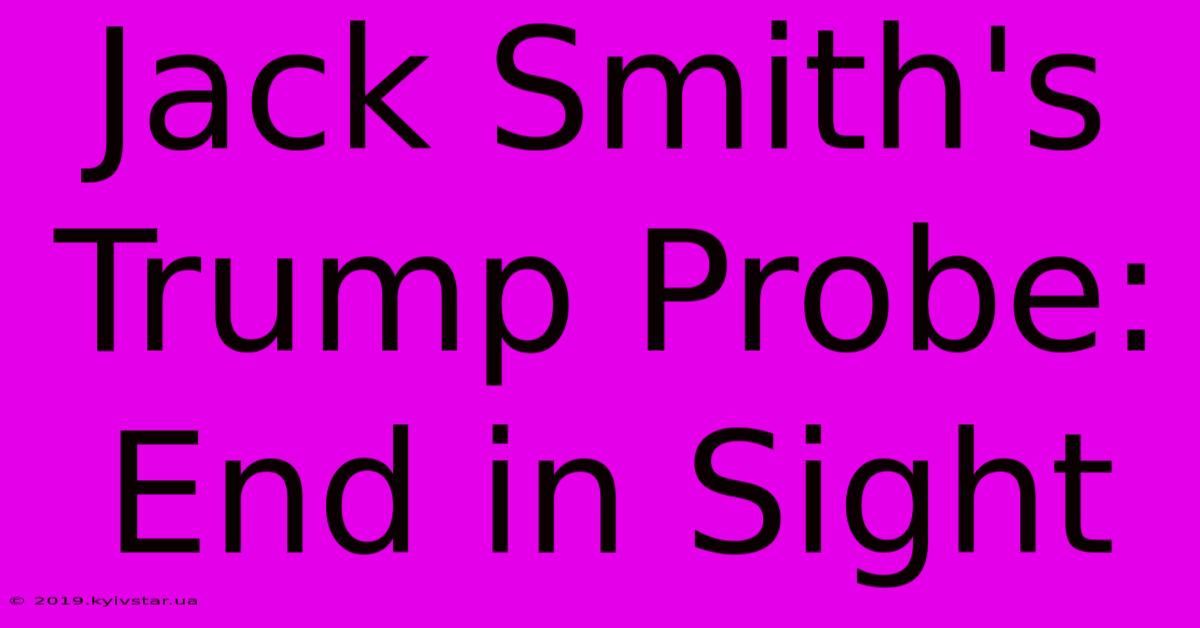 Jack Smith's Trump Probe: End In Sight