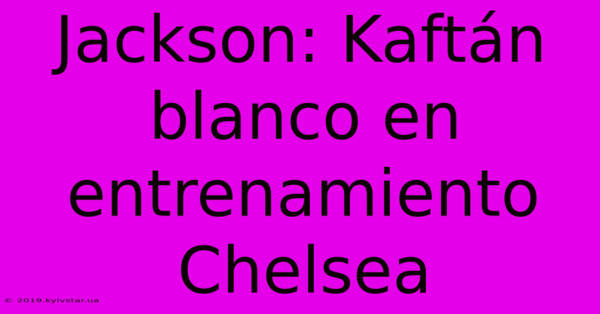 Jackson: Kaftán Blanco En Entrenamiento Chelsea