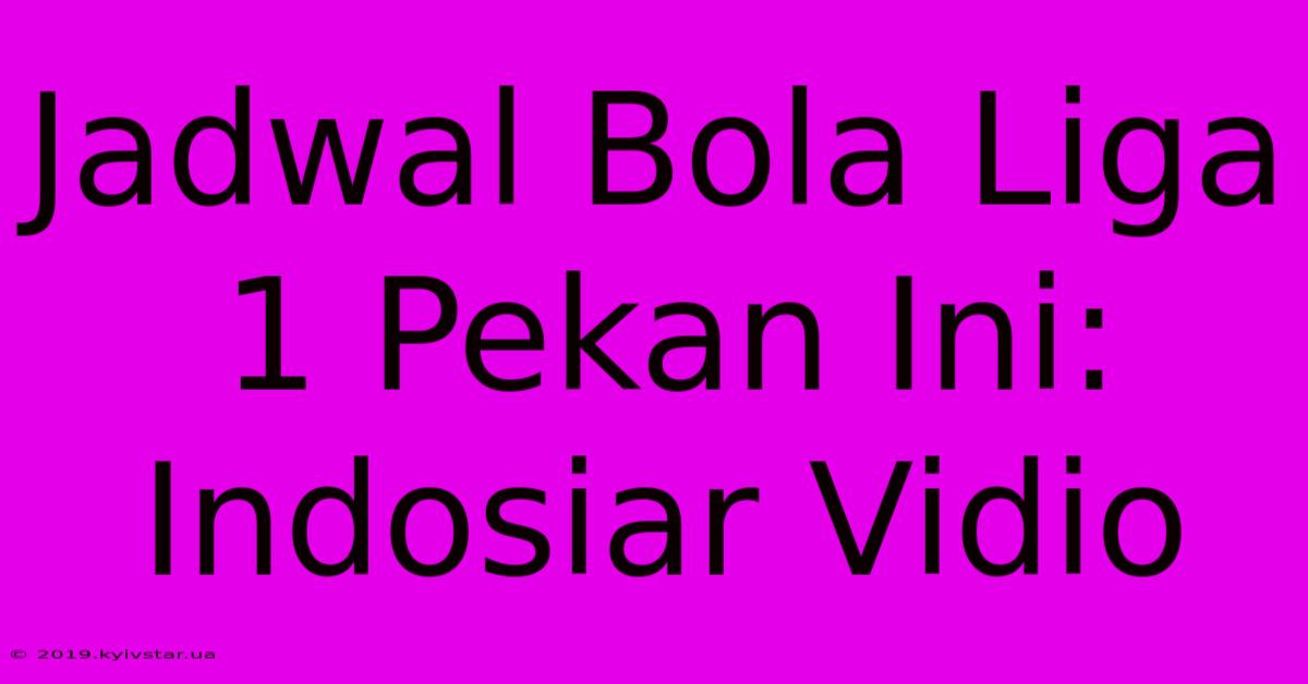 Jadwal Bola Liga 1 Pekan Ini: Indosiar Vidio