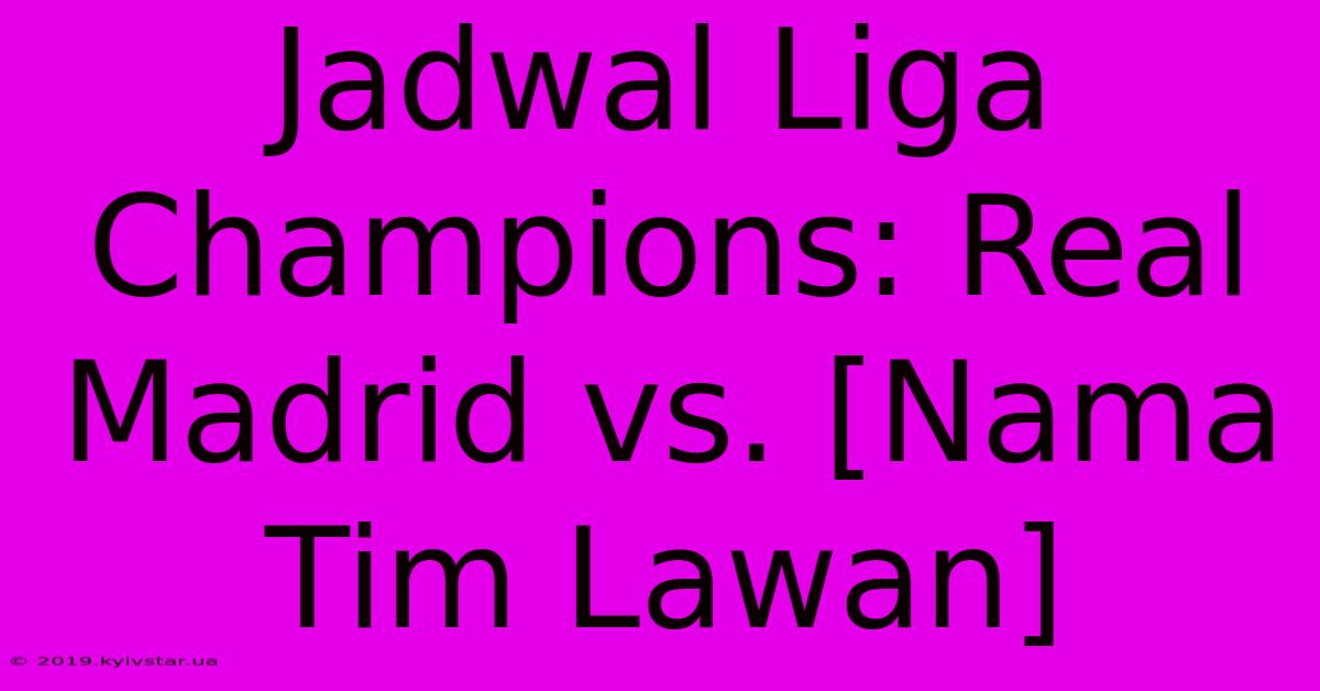 Jadwal Liga Champions: Real Madrid Vs. [Nama Tim Lawan]