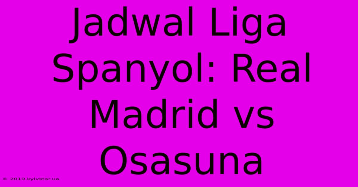 Jadwal Liga Spanyol: Real Madrid Vs Osasuna