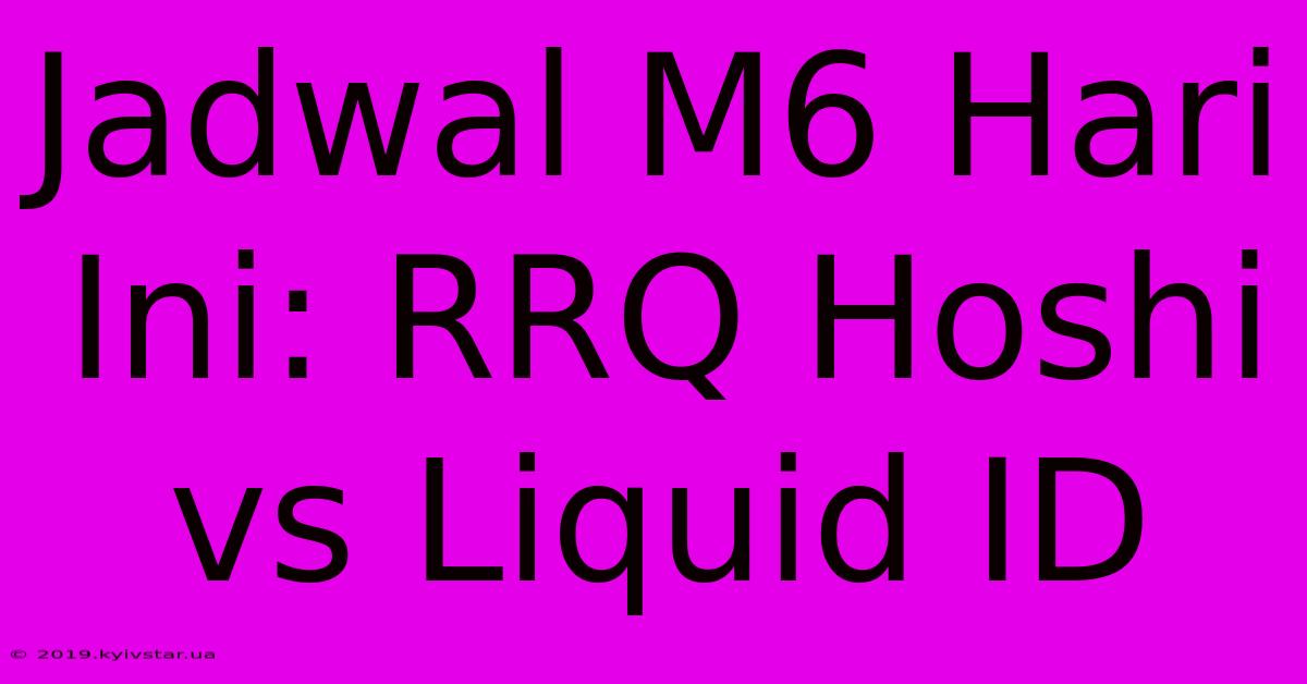 Jadwal M6 Hari Ini: RRQ Hoshi Vs Liquid ID