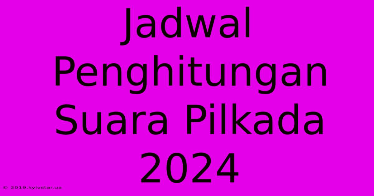 Jadwal Penghitungan Suara Pilkada 2024