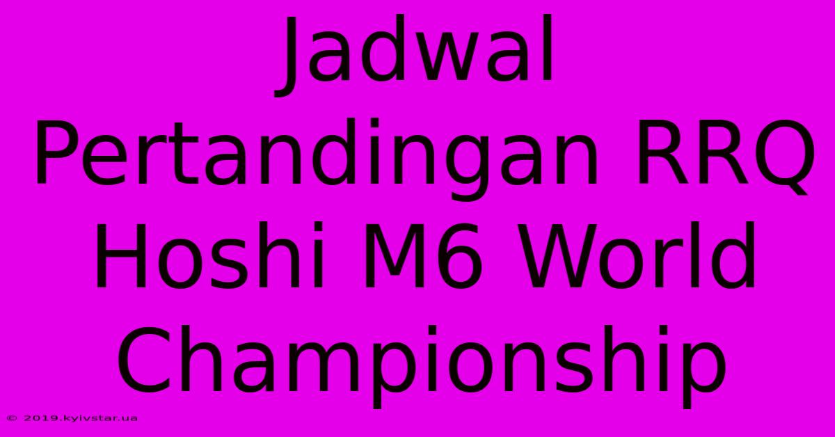 Jadwal Pertandingan RRQ Hoshi M6 World Championship