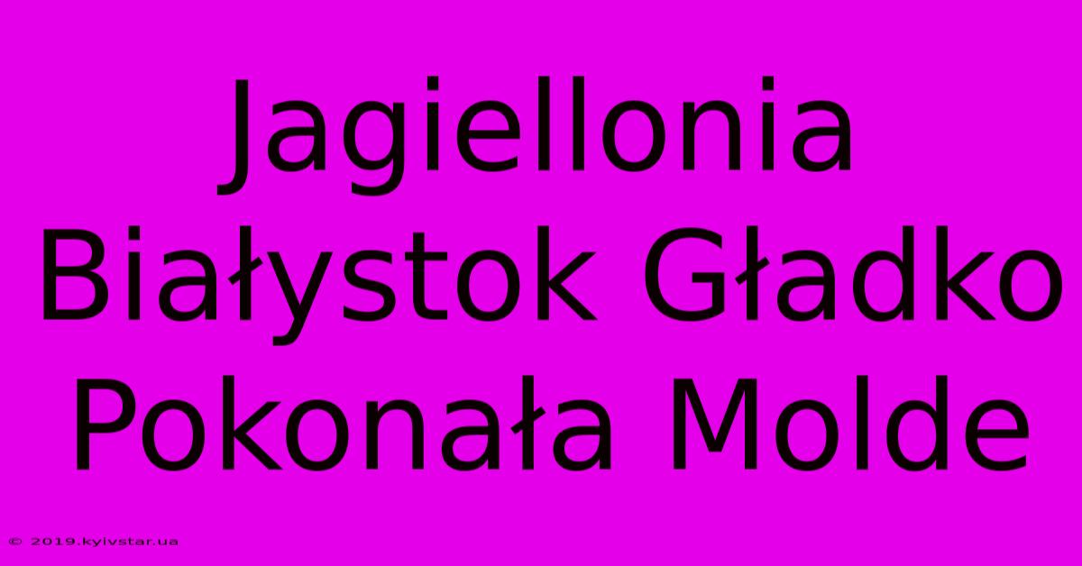 Jagiellonia Białystok Gładko Pokonała Molde