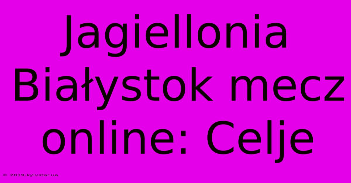 Jagiellonia Białystok Mecz Online: Celje