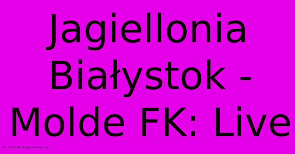 Jagiellonia Białystok - Molde FK: Live