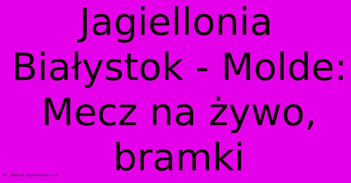 Jagiellonia Białystok - Molde: Mecz Na Żywo, Bramki