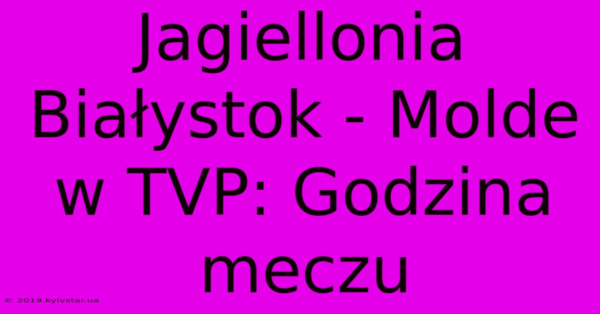 Jagiellonia Białystok - Molde W TVP: Godzina Meczu 