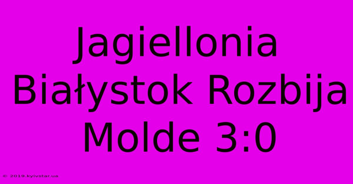 Jagiellonia Białystok Rozbija Molde 3:0