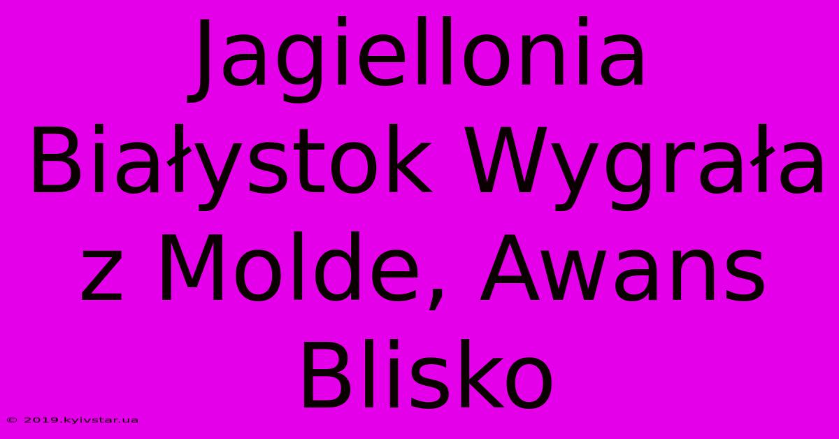 Jagiellonia Białystok Wygrała Z Molde, Awans Blisko 