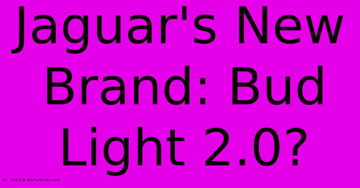 Jaguar's New Brand: Bud Light 2.0?