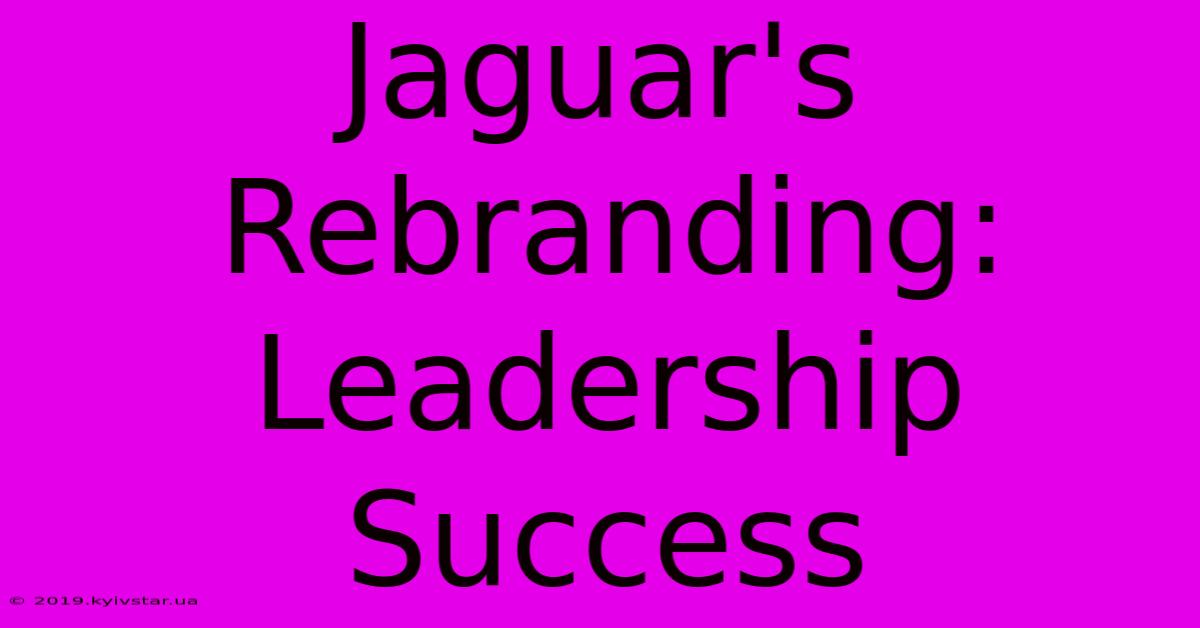 Jaguar's Rebranding: Leadership Success