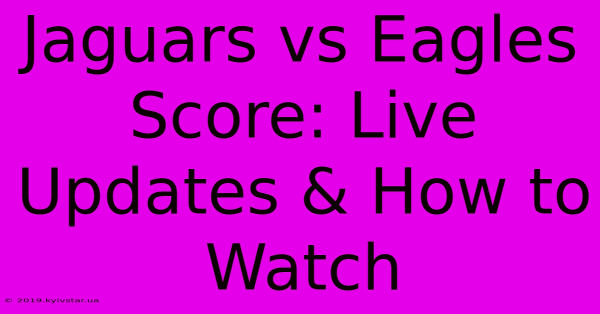 Jaguars Vs Eagles Score: Live Updates & How To Watch