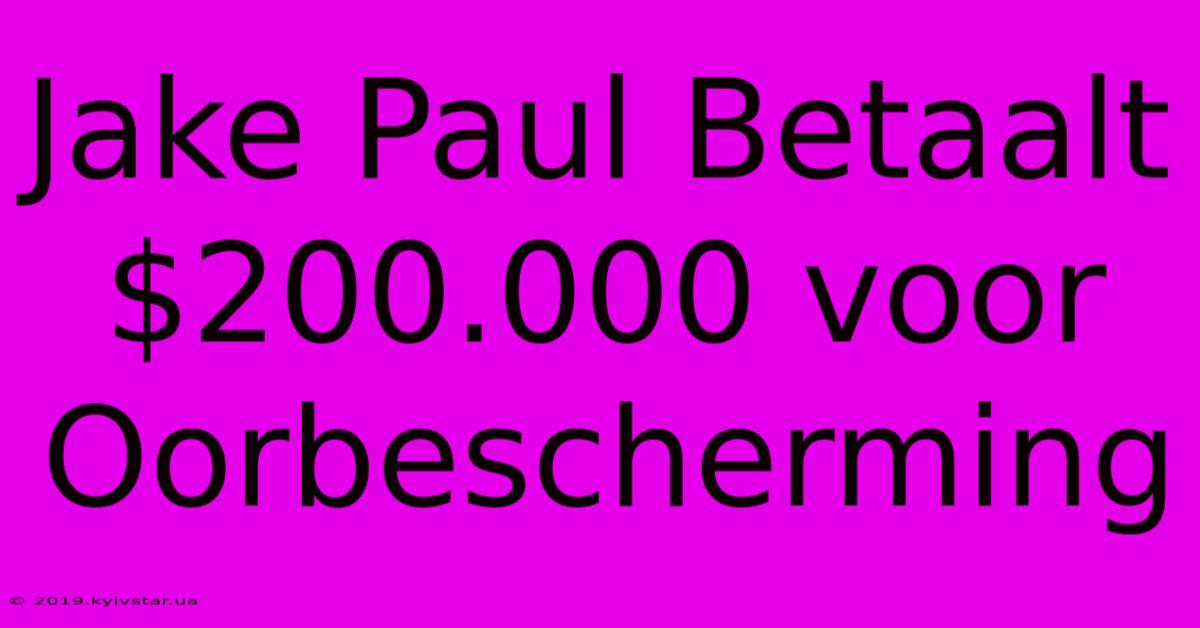 Jake Paul Betaalt $200.000 Voor Oorbescherming