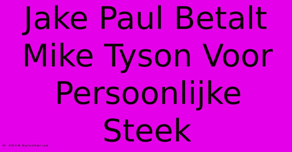 Jake Paul Betalt Mike Tyson Voor Persoonlijke Steek