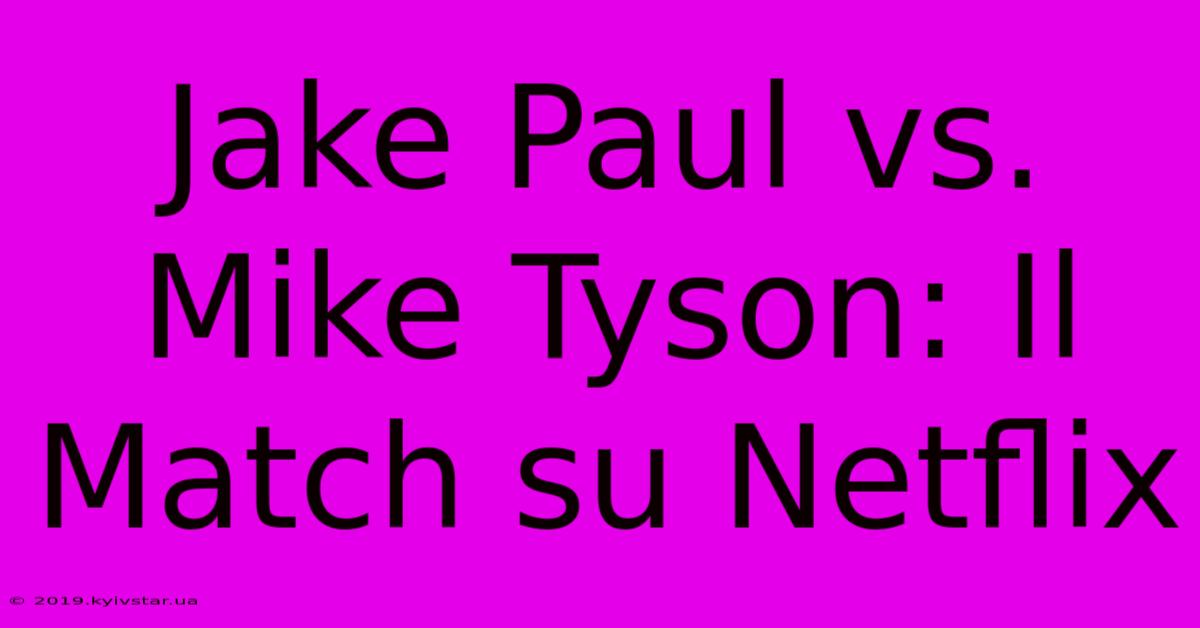 Jake Paul Vs. Mike Tyson: Il Match Su Netflix