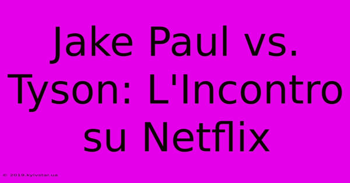 Jake Paul Vs. Tyson: L'Incontro Su Netflix