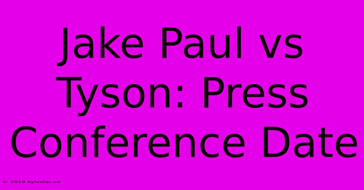 Jake Paul Vs Tyson: Press Conference Date