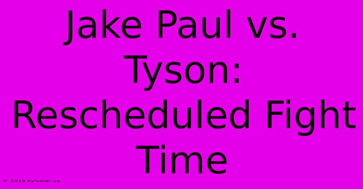 Jake Paul Vs. Tyson: Rescheduled Fight Time