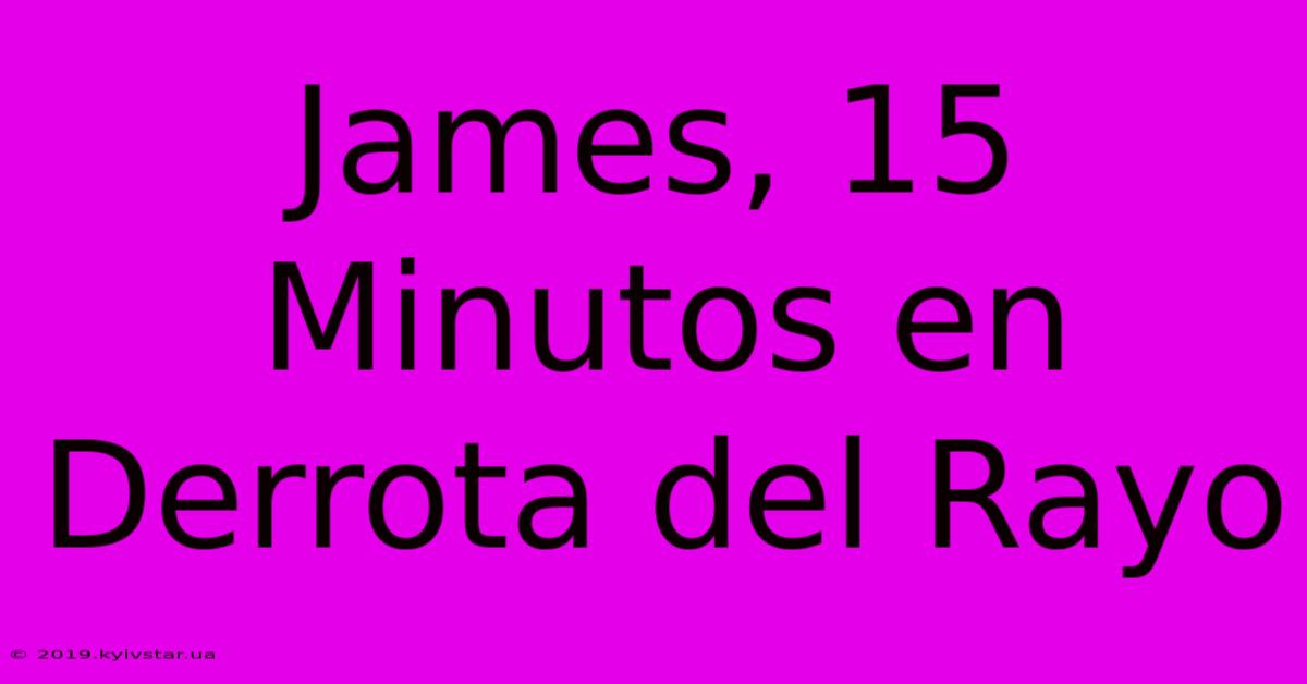 James, 15 Minutos En Derrota Del Rayo