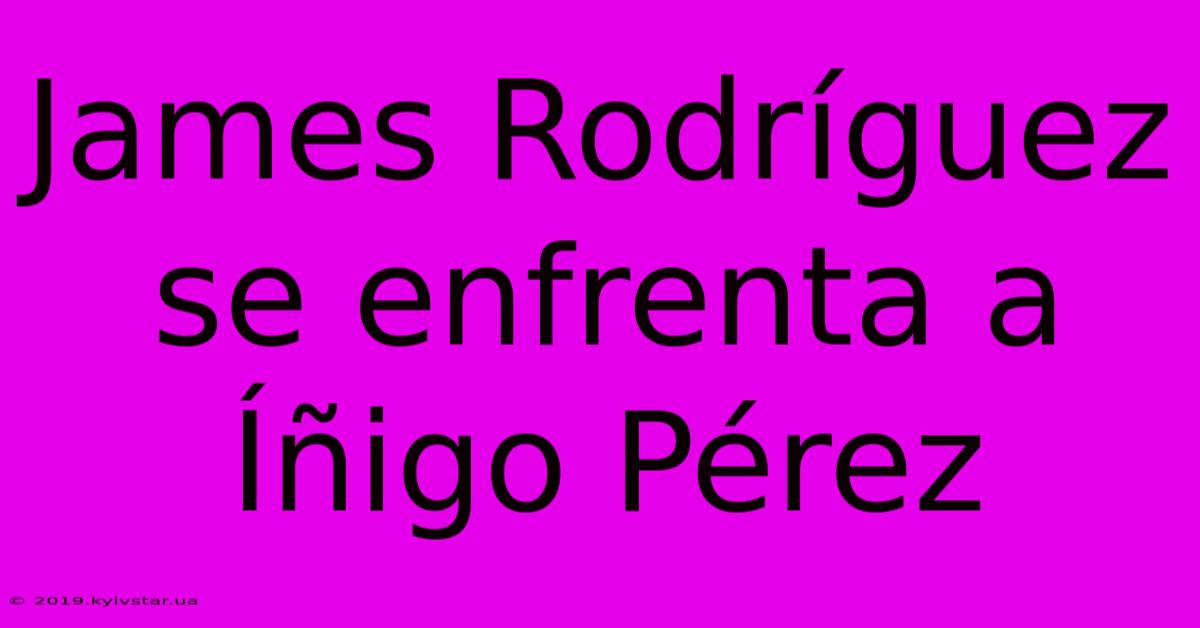 James Rodríguez Se Enfrenta A Íñigo Pérez