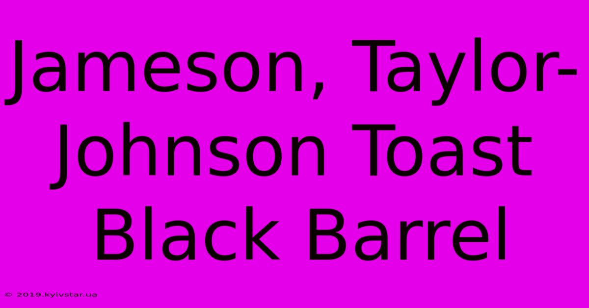 Jameson, Taylor-Johnson Toast Black Barrel