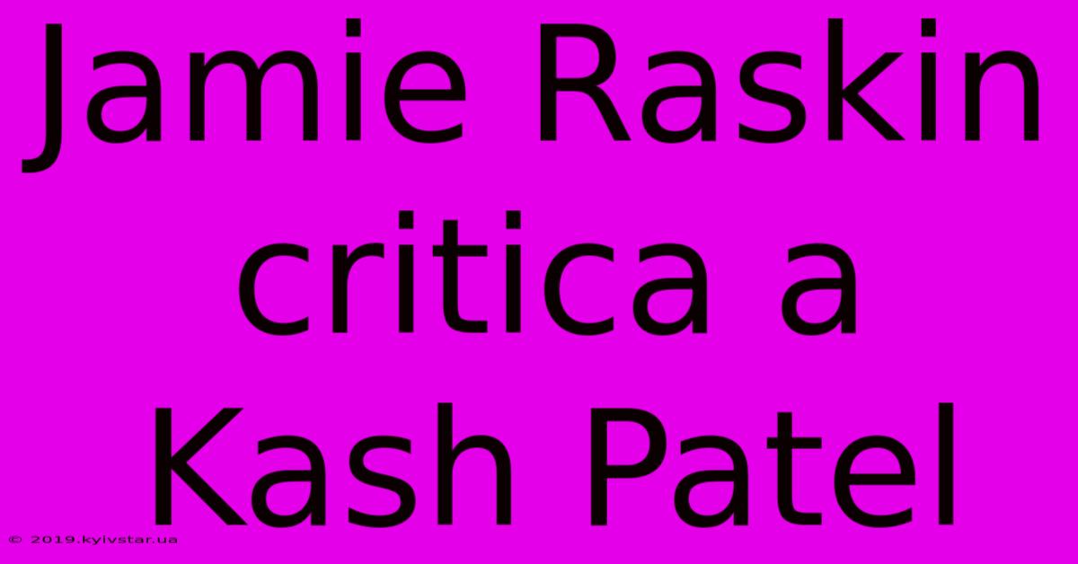 Jamie Raskin Critica A Kash Patel