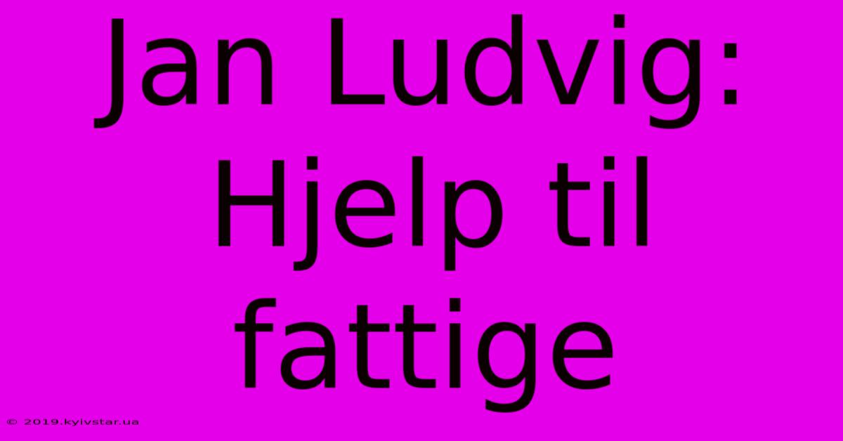 Jan Ludvig: Hjelp Til Fattige