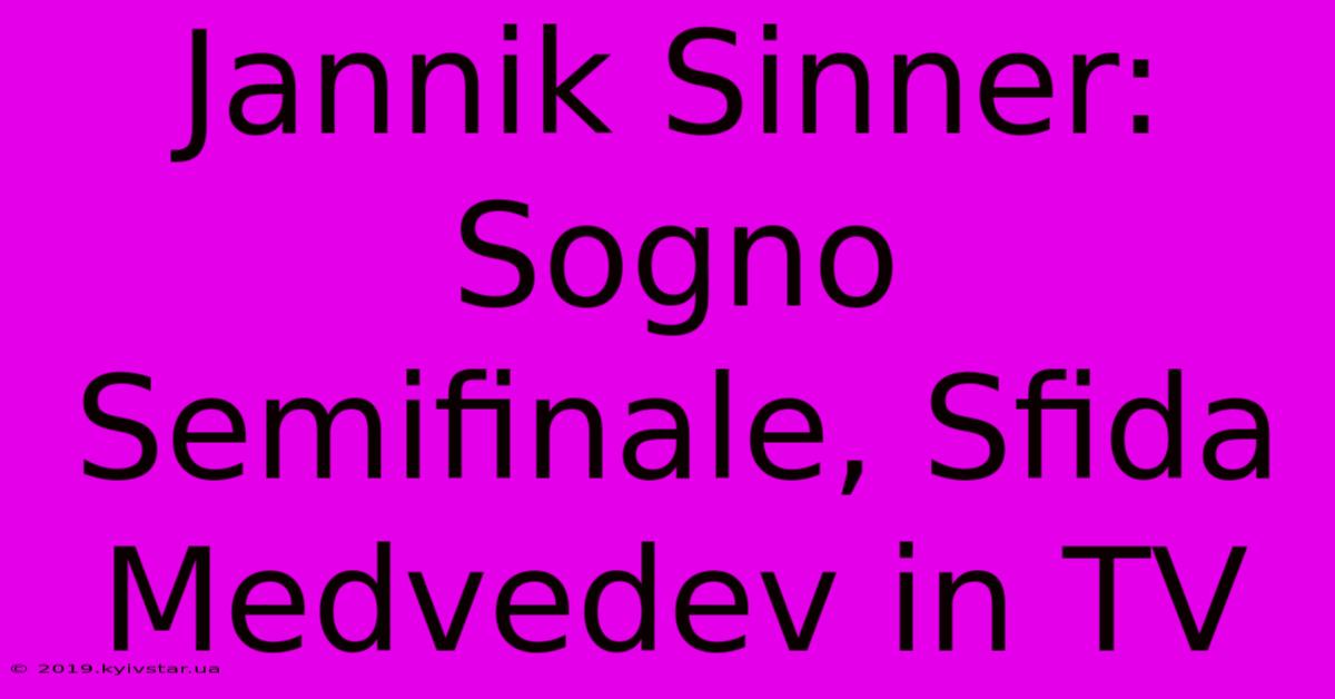 Jannik Sinner: Sogno Semifinale, Sfida Medvedev In TV